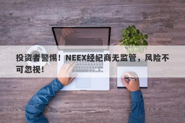 投资者警惕！NEEX经纪商无监管，风险不可忽视！