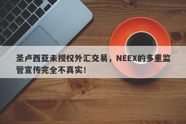 圣卢西亚未授权外汇交易，NEEX的多重监管宣传完全不真实！