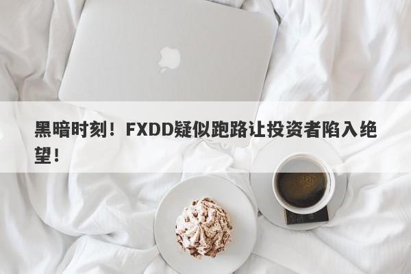 黑暗时刻！FXDD疑似跑路让投资者陷入绝望！