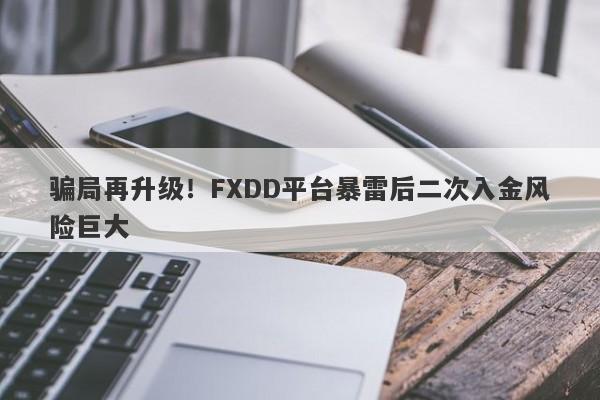 骗局再升级！FXDD平台暴雷后二次入金风险巨大