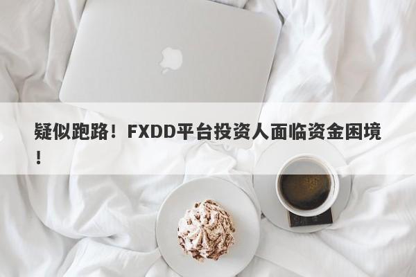 疑似跑路！FXDD平台投资人面临资金困境！