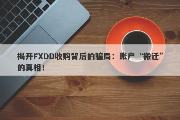 揭开FXDD收购背后的骗局：账户“搬迁”的真相！