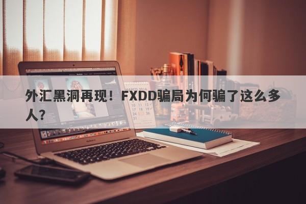 外汇黑洞再现！FXDD骗局为何骗了这么多人？