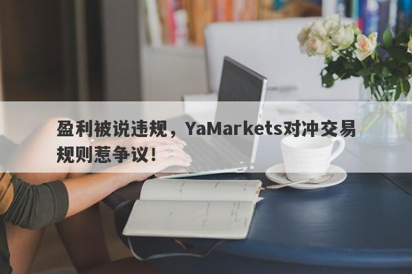 盈利被说违规，YaMarkets对冲交易规则惹争议！