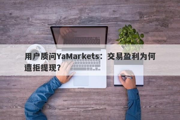 用户质问YaMarkets：交易盈利为何遭拒提现？