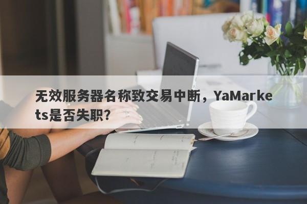 无效服务器名称致交易中断，YaMarkets是否失职？