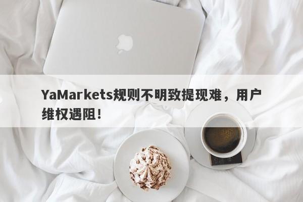 YaMarkets规则不明致提现难，用户维权遇阻！