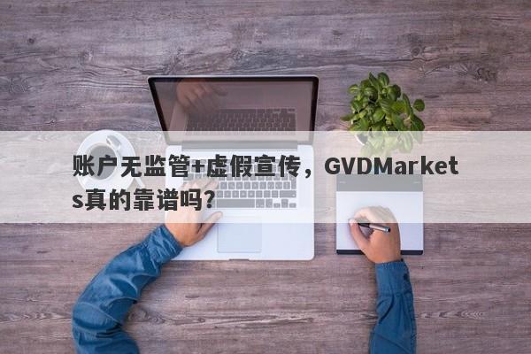 账户无监管+虚假宣传，GVDMarkets真的靠谱吗？