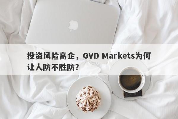 投资风险高企，GVD Markets为何让人防不胜防？