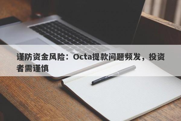 谨防资金风险：Octa提款问题频发，投资者需谨慎