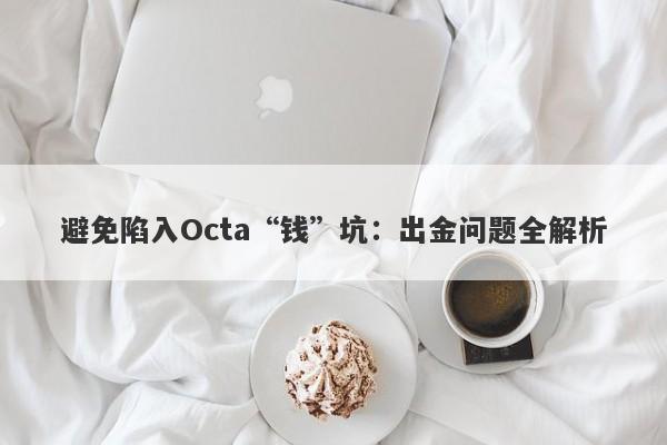 避免陷入Octa“钱”坑：出金问题全解析