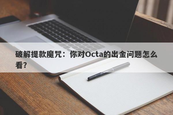 破解提款魔咒：你对Octa的出金问题怎么看？