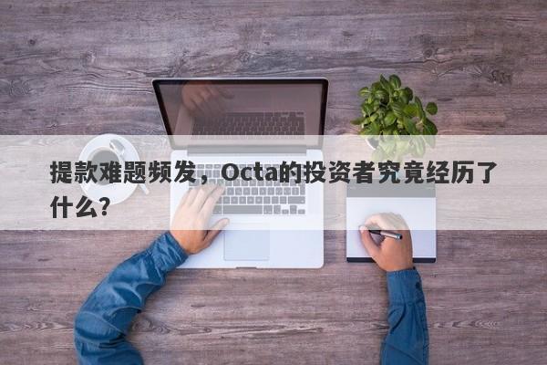 提款难题频发，Octa的投资者究竟经历了什么？