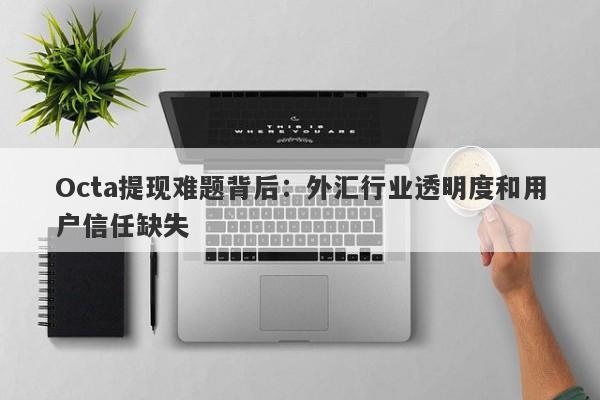 Octa提现难题背后：外汇行业透明度和用户信任缺失