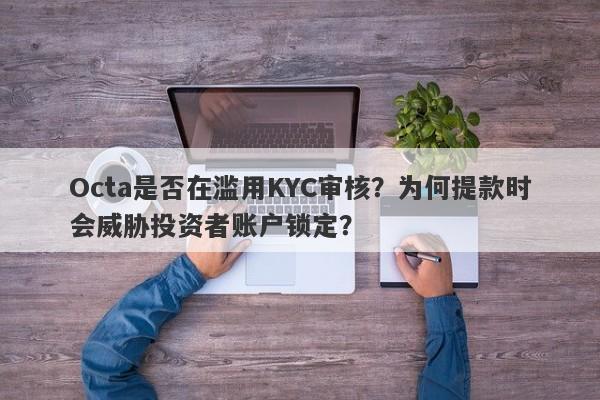 Octa是否在滥用KYC审核？为何提款时会威胁投资者账户锁定？