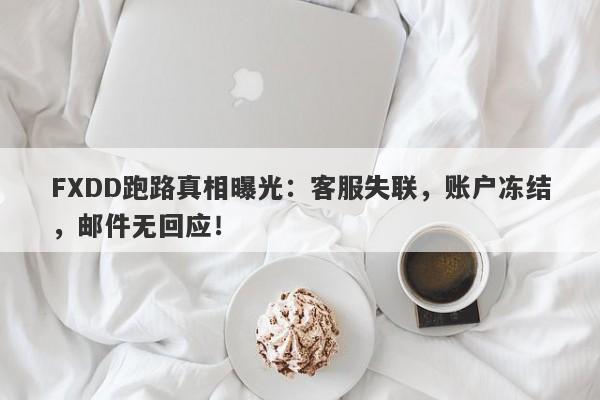 FXDD跑路真相曝光：客服失联，账户冻结，邮件无回应！