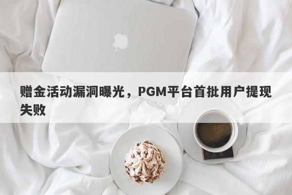 赠金活动漏洞曝光，PGM平台首批用户提现失败