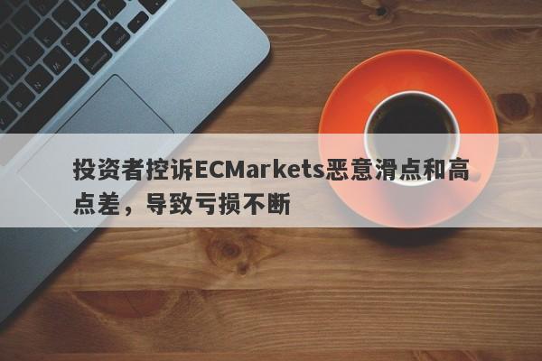 投资者控诉ECMarkets恶意滑点和高点差，导致亏损不断