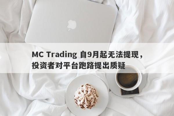 MC Trading 自9月起无法提现，投资者对平台跑路提出质疑