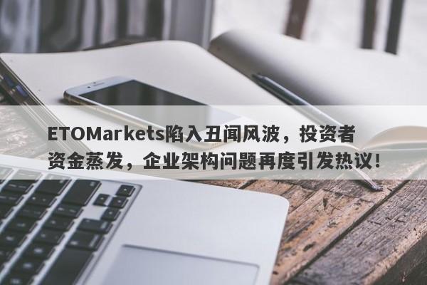 ETOMarkets陷入丑闻风波，投资者资金蒸发，企业架构问题再度引发热议！