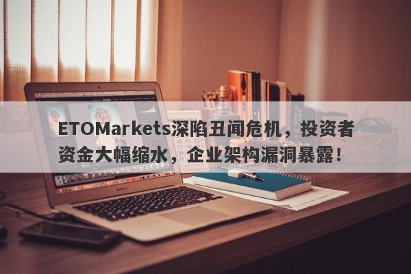 ETOMarkets深陷丑闻危机，投资者资金大幅缩水，企业架构漏洞暴露！