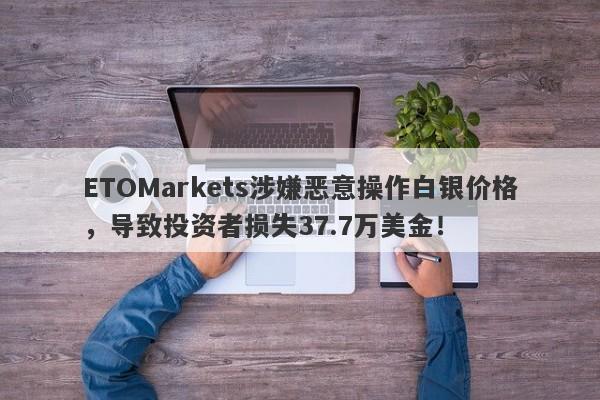 ETOMarkets涉嫌恶意操作白银价格，导致投资者损失37.7万美金！