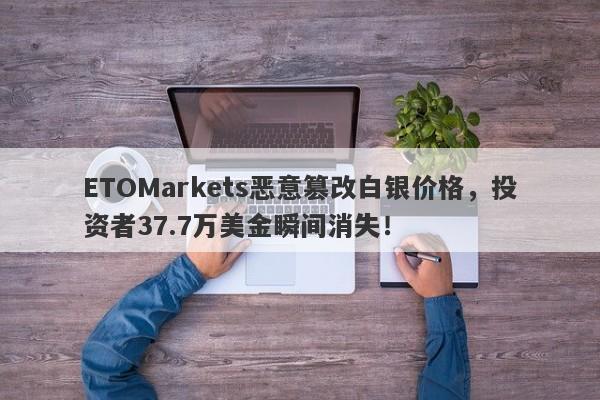 ETOMarkets恶意篡改白银价格，投资者37.7万美金瞬间消失！