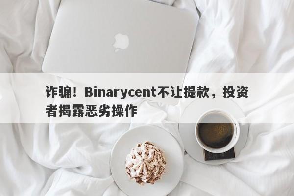 诈骗！Binarycent不让提款，投资者揭露恶劣操作