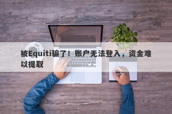 被Equiti骗了！账户无法登入，资金难以提取