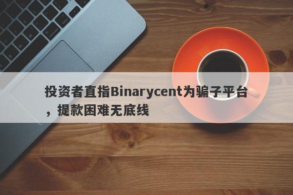 投资者直指Binarycent为骗子平台，提款困难无底线