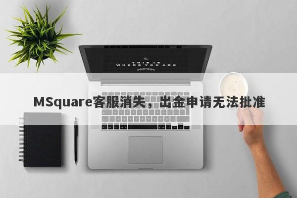 MSquare客服消失，出金申请无法批准