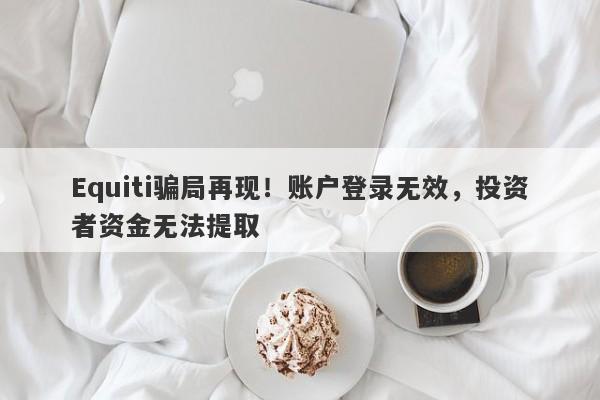 Equiti骗局再现！账户登录无效，投资者资金无法提取