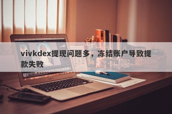 vivkdex提现问题多，冻结账户导致提款失败