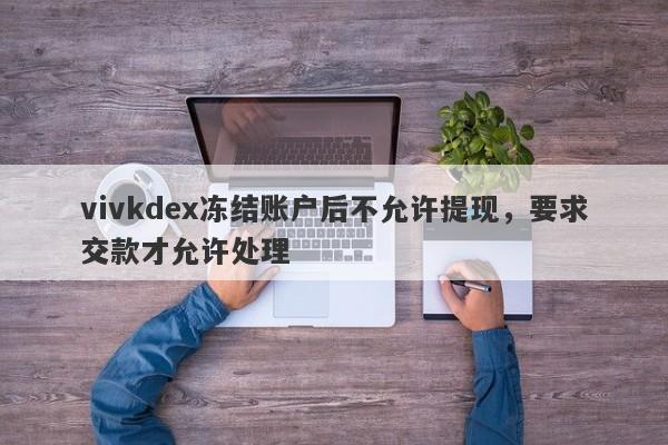 vivkdex冻结账户后不允许提现，要求交款才允许处理