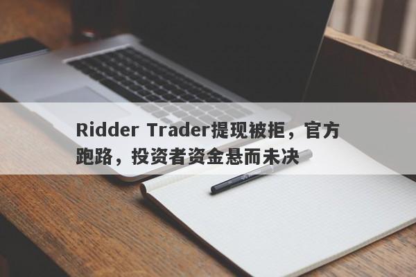 Ridder Trader提现被拒，官方跑路，投资者资金悬而未决