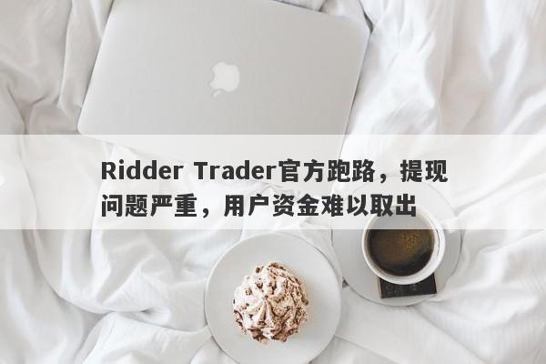 Ridder Trader官方跑路，提现问题严重，用户资金难以取出