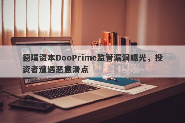 德璞资本DooPrime监管漏洞曝光，投资者遭遇恶意滑点