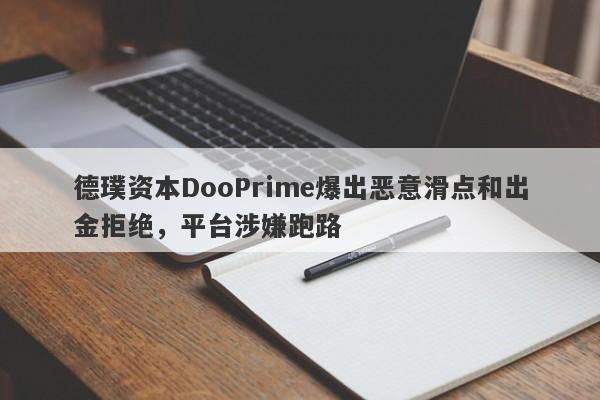 德璞资本DooPrime爆出恶意滑点和出金拒绝，平台涉嫌跑路