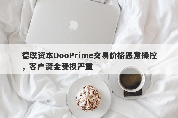 德璞资本DooPrime交易价格恶意操控，客户资金受损严重