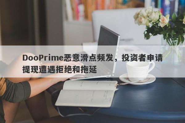 DooPrime恶意滑点频发，投资者申请提现遭遇拒绝和拖延