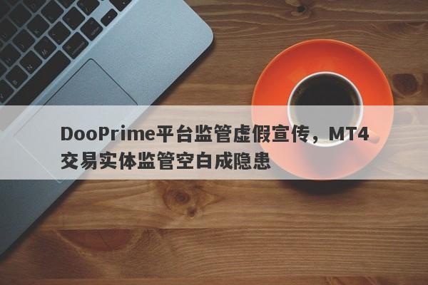 DooPrime平台监管虚假宣传，MT4交易实体监管空白成隐患