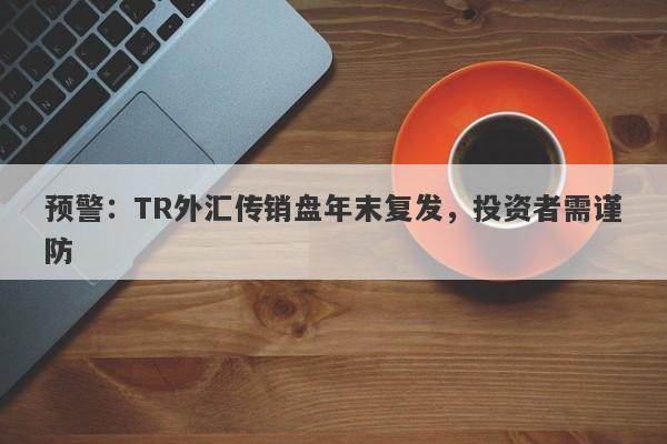 预警：TR外汇传销盘年末复发，投资者需谨防