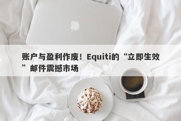 账户与盈利作废！Equiti的“立即生效”邮件震撼市场