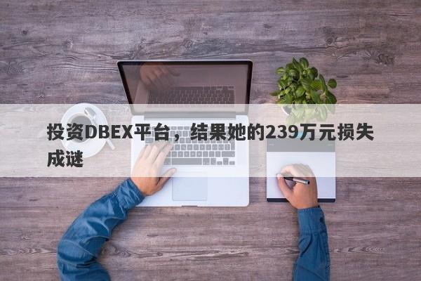 投资DBEX平台，结果她的239万元损失成谜