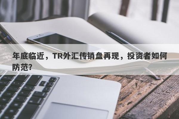 年底临近，TR外汇传销盘再现，投资者如何防范？