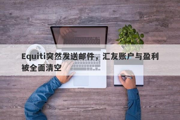 Equiti突然发送邮件，汇友账户与盈利被全面清空