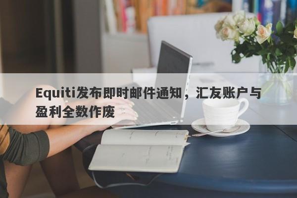 Equiti发布即时邮件通知，汇友账户与盈利全数作废