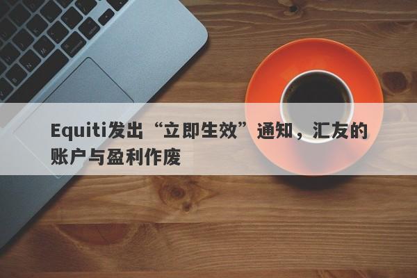 Equiti发出“立即生效”通知，汇友的账户与盈利作废