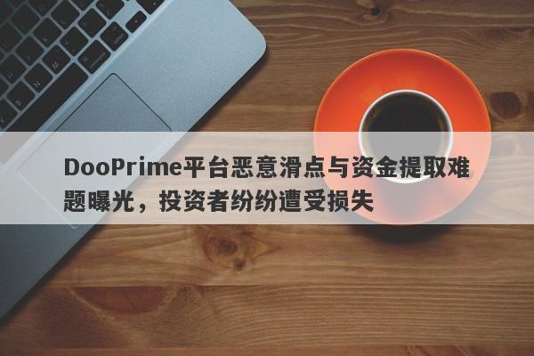 DooPrime平台恶意滑点与资金提取难题曝光，投资者纷纷遭受损失