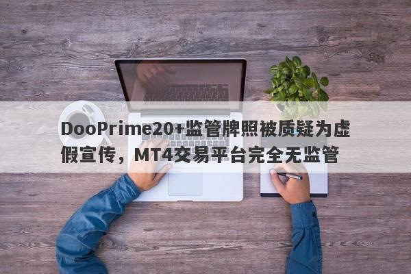 DooPrime20+监管牌照被质疑为虚假宣传，MT4交易平台完全无监管